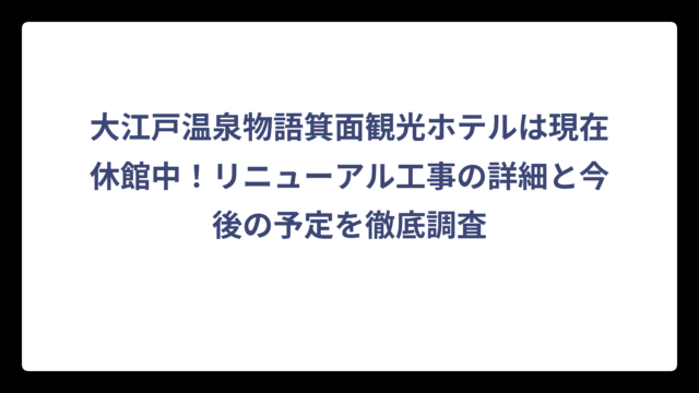 大江戸温泉物語箕面観光ホテルは現在休館中！リニューアル工事の詳細と今後の予定を徹底調査