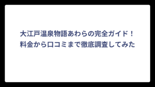 大江戸温泉物語あわらの完全ガイド！料金から口コミまで徹底調査してみた