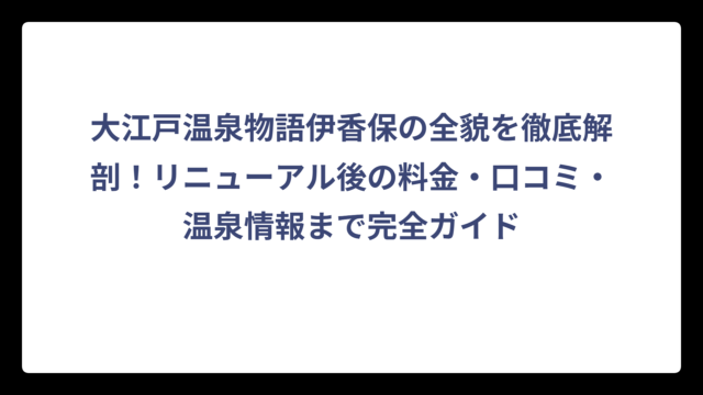 大江戸温泉物語伊香保の全貌を徹底解剖！リニューアル後の料金・口コミ・温泉情報まで完全ガイド