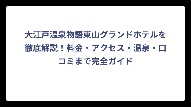 大江戸温泉物語東山グランドホテルを徹底解説！料金・アクセス・温泉・口コミまで完全ガイド