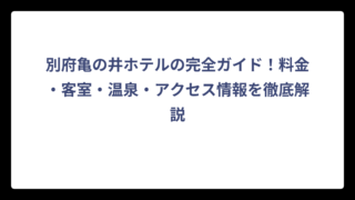 別府亀の井ホテルの完全ガイド！料金・客室・温泉・アクセス情報を徹底解説