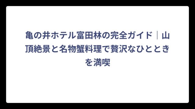 亀の井ホテル富田林の完全ガイド｜山頂絶景と名物蟹料理で贅沢なひとときを満喫