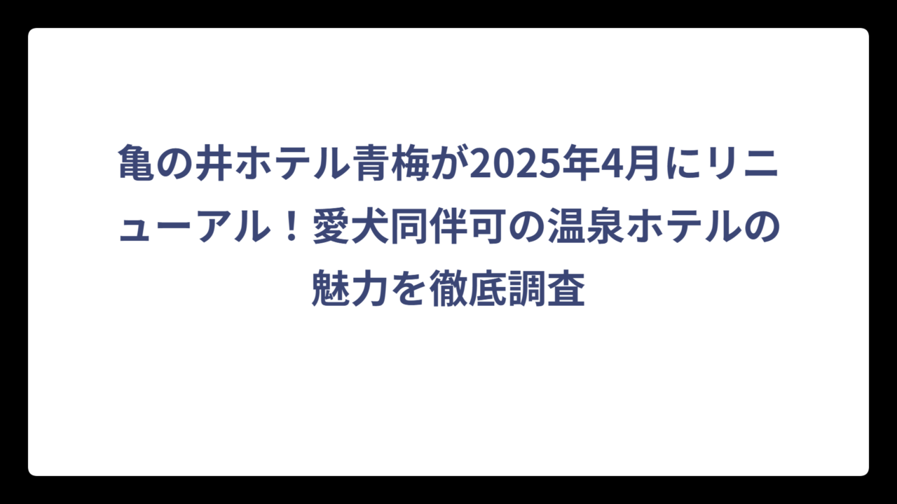 亀の井ホテル青梅が2025年4月にリニューアル！愛犬同伴可の温泉ホテルの魅力を徹底調査