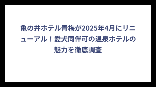 亀の井ホテル青梅が2025年4月にリニューアル！愛犬同伴可の温泉ホテルの魅力を徹底調査