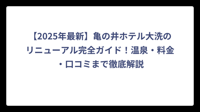 【2025年最新】亀の井ホテル大洗のリニューアル完全ガイド！温泉・料金・口コミまで徹底解説