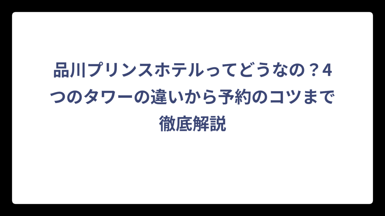 品川プリンスホテルってどうなの？4つのタワーの違いから予約のコツまで徹底解説