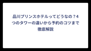 品川プリンスホテルってどうなの？4つのタワーの違いから予約のコツまで徹底解説
