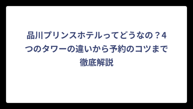 品川プリンスホテルってどうなの？4つのタワーの違いから予約のコツまで徹底解説