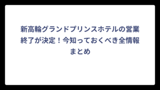 新高輪グランドプリンスホテルの営業終了が決定！今知っておくべき全情報まとめ