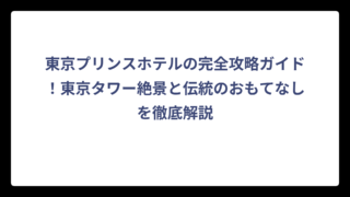 東京プリンスホテルの完全攻略ガイド！東京タワー絶景と伝統のおもてなしを徹底解説