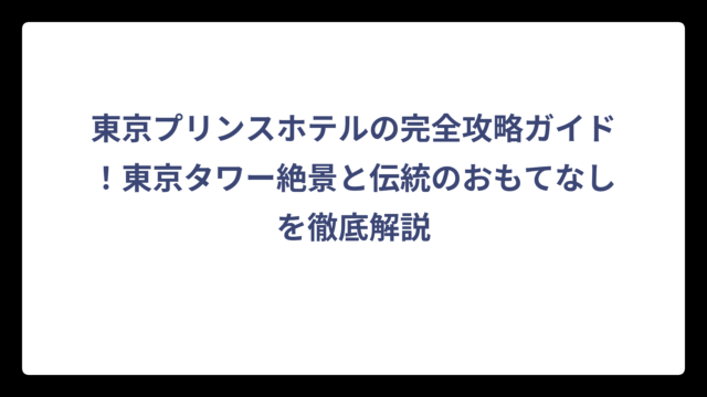 東京プリンスホテルの完全攻略ガイド！東京タワー絶景と伝統のおもてなしを徹底解説