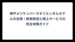 神戸メリケンパークオリエンタルホテルの全貌！絶景眺望と極上サービスの完全攻略ガイド