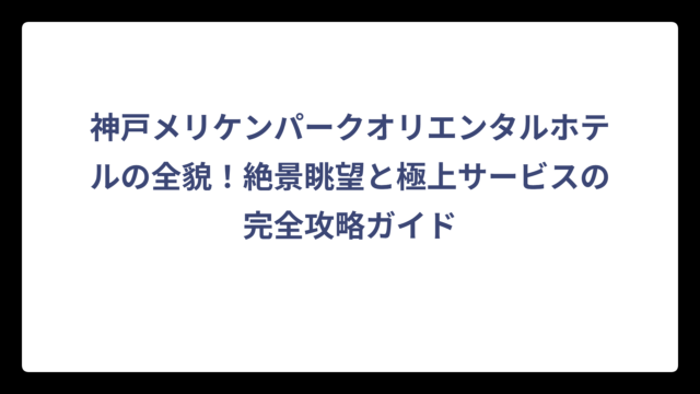 神戸メリケンパークオリエンタルホテルの全貌！絶景眺望と極上サービスの完全攻略ガイド