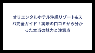 オリエンタルホテル沖縄リゾート&スパ完全ガイド！実際の口コミから分かった本当の魅力と注意点