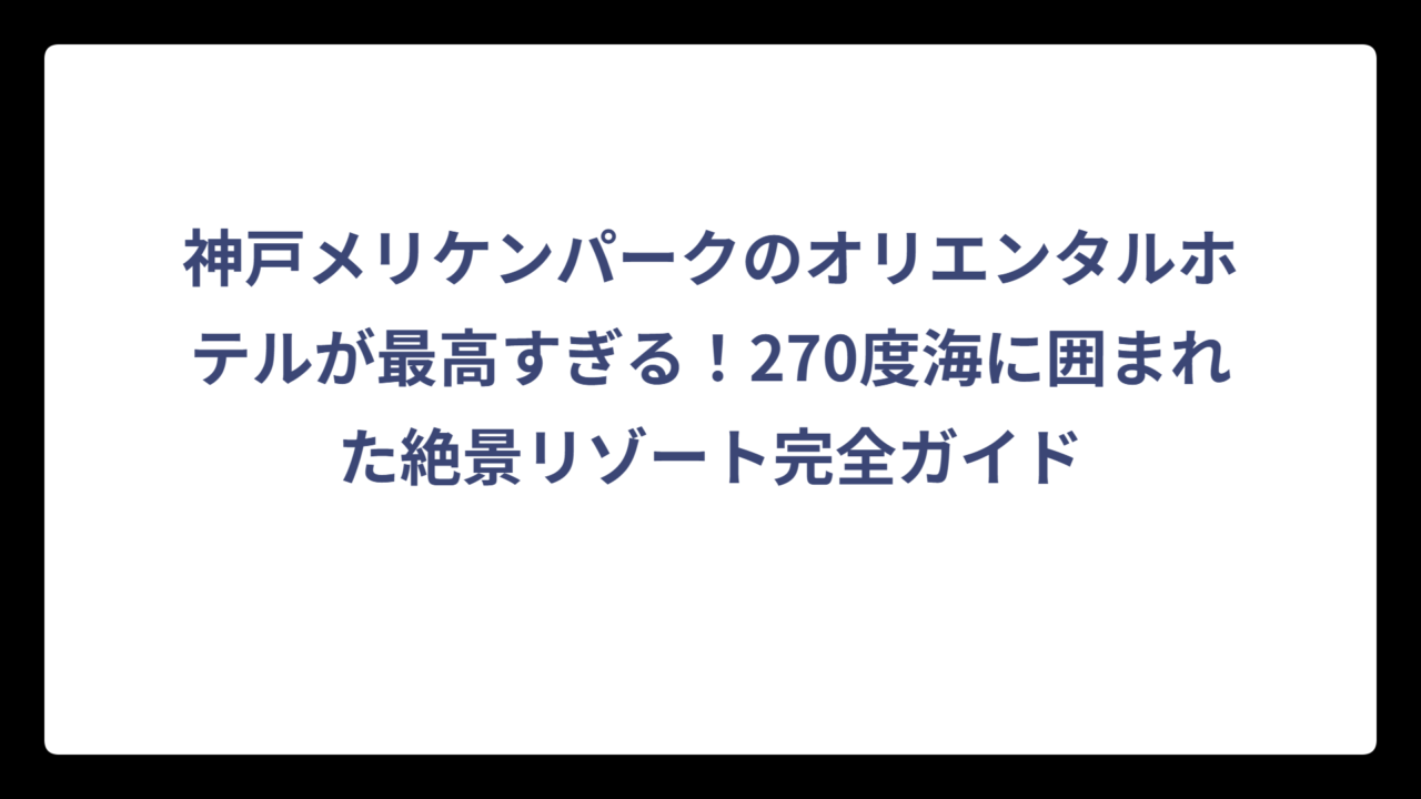 神戸メリケンパークのオリエンタルホテルが最高すぎる！270度海に囲まれた絶景リゾート完全ガイド