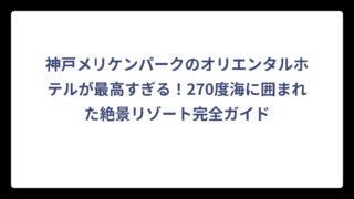 神戸メリケンパークのオリエンタルホテルが最高すぎる！270度海に囲まれた絶景リゾート完全ガイド