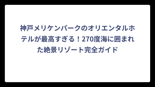 神戸メリケンパークのオリエンタルホテルが最高すぎる！270度海に囲まれた絶景リゾート完全ガイド
