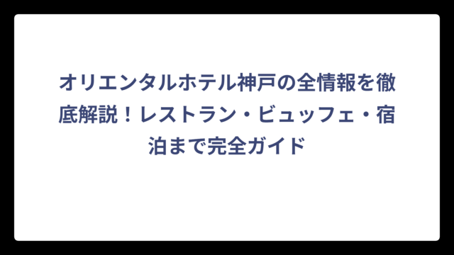 オリエンタルホテル神戸の全情報を徹底解説！レストラン・ビュッフェ・宿泊まで完全ガイド