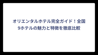 オリエンタルホテル完全ガイド！全国9ホテルの魅力と特徴を徹底比較