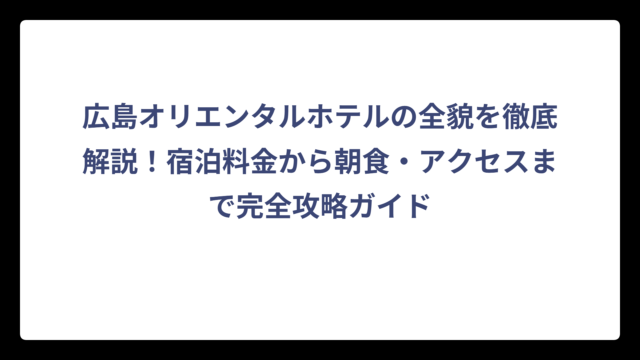広島オリエンタルホテルの全貌を徹底解説！宿泊料金から朝食・アクセスまで完全攻略ガイド
