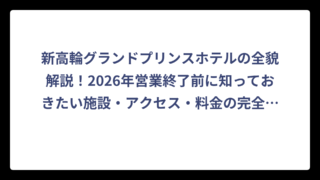 新高輪グランドプリンスホテルの全貌解説！2026年営業終了前に知っておきたい施設・アクセス・料金の完全ガイド
