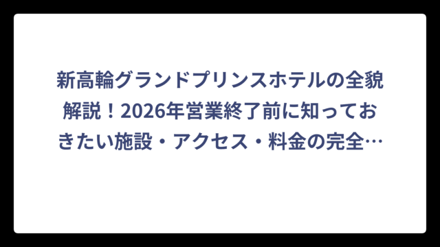 新高輪グランドプリンスホテルの全貌解説！2026年営業終了前に知っておきたい施設・アクセス・料金の完全ガイド