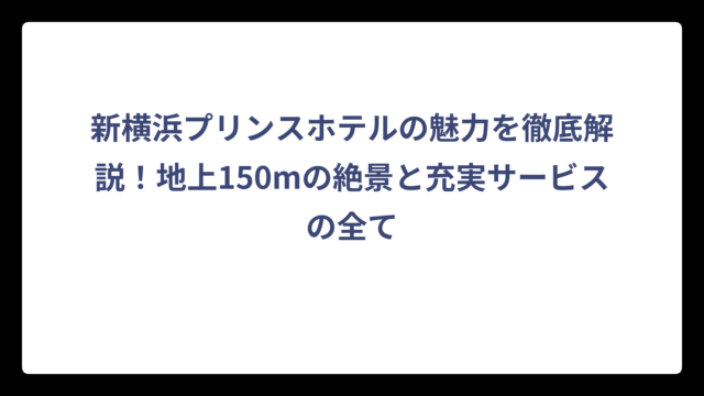 新横浜プリンスホテルの魅力を徹底解説！地上150mの絶景と充実サービスの全て