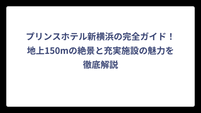プリンスホテル新横浜の完全ガイド！地上150mの絶景と充実施設の魅力を徹底解説