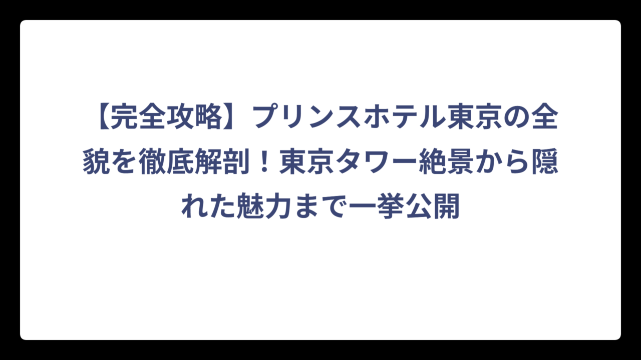 【完全攻略】プリンスホテル東京の全貌を徹底解剖！東京タワー絶景から隠れた魅力まで一挙公開