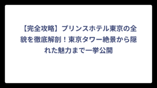 【完全攻略】プリンスホテル東京の全貌を徹底解剖！東京タワー絶景から隠れた魅力まで一挙公開
