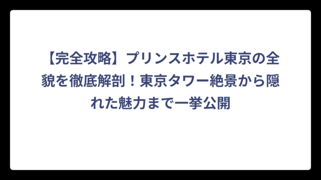 【完全攻略】プリンスホテル東京の全貌を徹底解剖！東京タワー絶景から隠れた魅力まで一挙公開