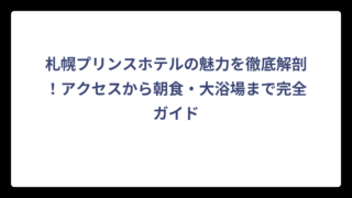 札幌プリンスホテルの魅力を徹底解剖！アクセスから朝食・大浴場まで完全ガイド