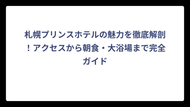 札幌プリンスホテルの魅力を徹底解剖！アクセスから朝食・大浴場まで完全ガイド