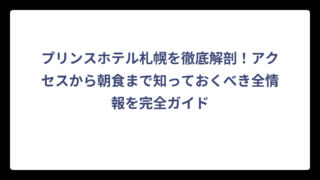 プリンスホテル札幌を徹底解剖！アクセスから朝食まで知っておくべき全情報を完全ガイド