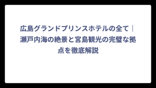 広島グランドプリンスホテルの全て｜瀬戸内海の絶景と宮島観光の完璧な拠点を徹底解説