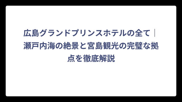 広島グランドプリンスホテルの全て｜瀬戸内海の絶景と宮島観光の完璧な拠点を徹底解説