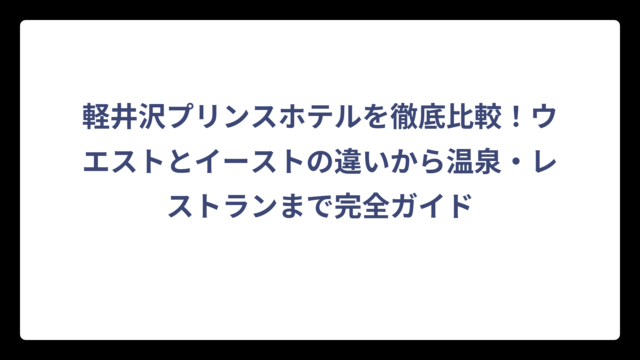 軽井沢プリンスホテルを徹底比較！ウエストとイーストの違いから温泉・レストランまで完全ガイド