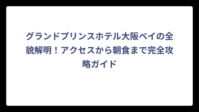 グランドプリンスホテル大阪ベイの全貌解明！アクセスから朝食まで完全攻略ガイド