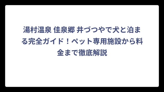 湯村温泉 佳泉郷 井づつやで犬と泊まる完全ガイド！ペット専用施設から料金まで徹底解説