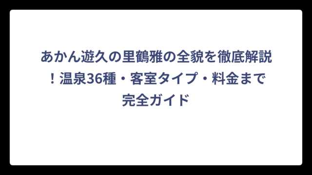 あかん遊久の里鶴雅の全貌を徹底解説！温泉36種・客室タイプ・料金まで完全ガイド
