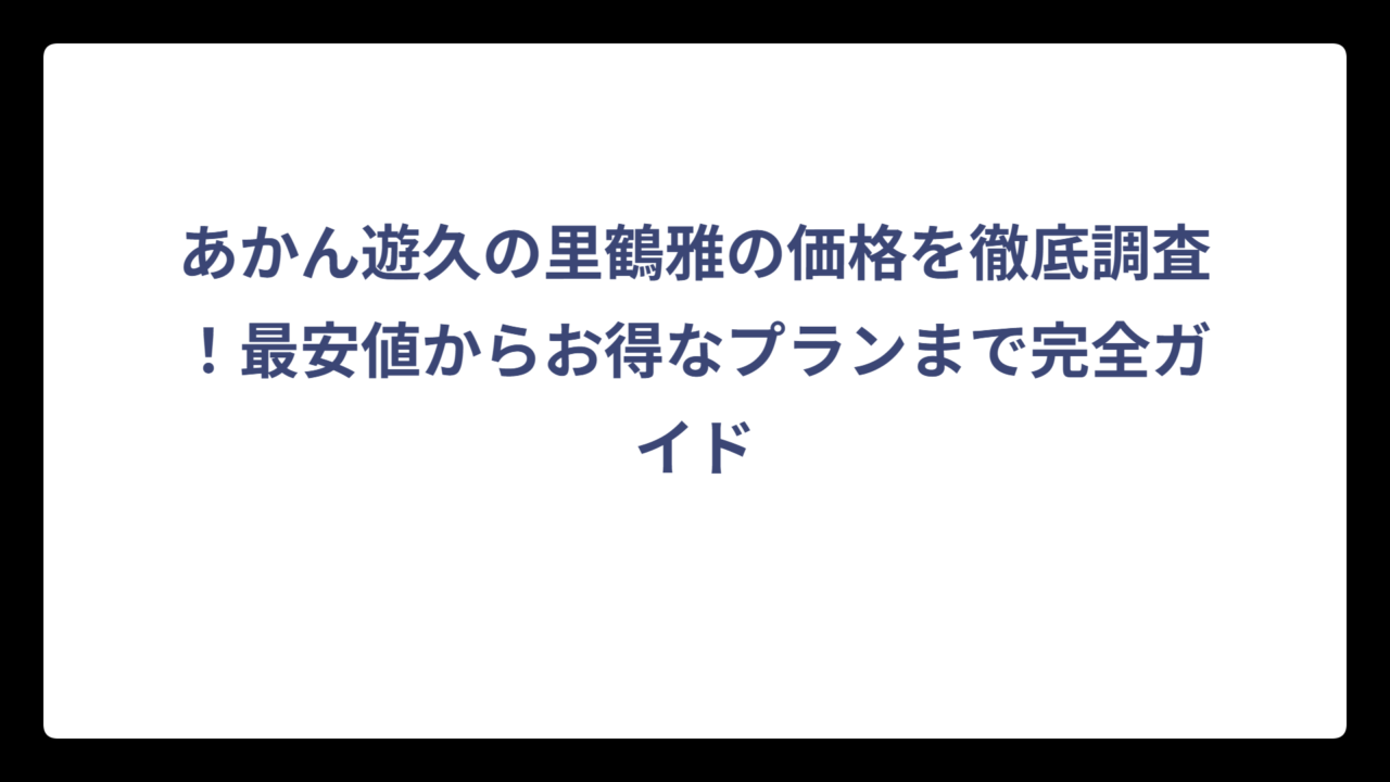 あかん遊久の里鶴雅の価格を徹底調査！最安値からお得なプランまで完全ガイド