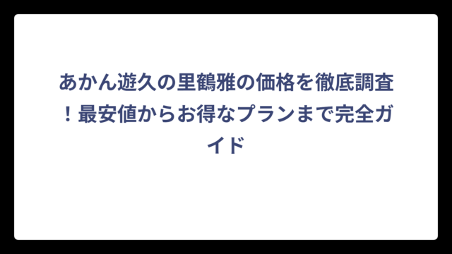あかん遊久の里鶴雅の価格を徹底調査！最安値からお得なプランまで完全ガイド
