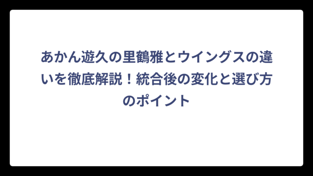 あかん遊久の里鶴雅とウイングスの違いを徹底解説！統合後の変化と選び方のポイント