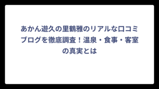 あかん遊久の里鶴雅のリアルな口コミブログを徹底調査！温泉・食事・客室の真実とは