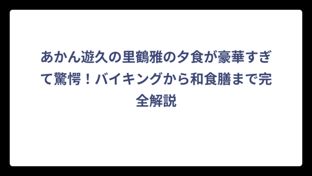 あかん遊久の里鶴雅の夕食が豪華すぎて驚愕！バイキングから和食膳まで完全解説