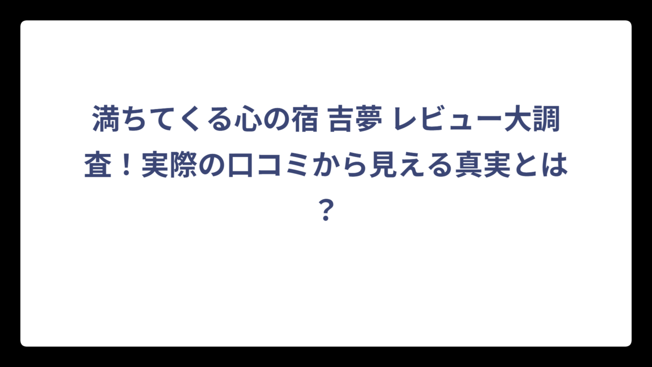 満ちてくる心の宿 吉夢 レビュー大調査！実際の口コミから見える真実とは？