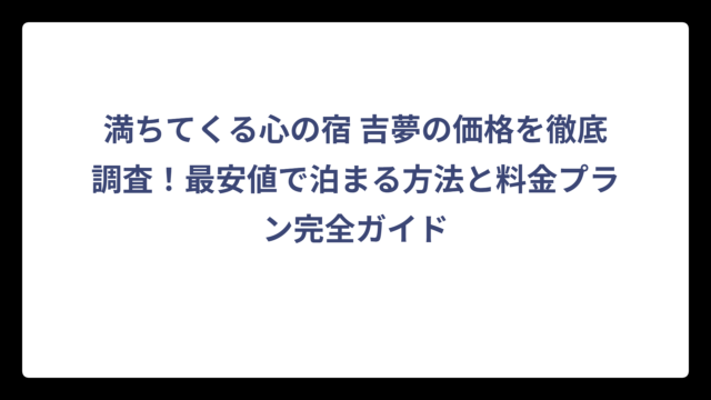 満ちてくる心の宿 吉夢の価格を徹底調査！最安値で泊まる方法と料金プラン完全ガイド