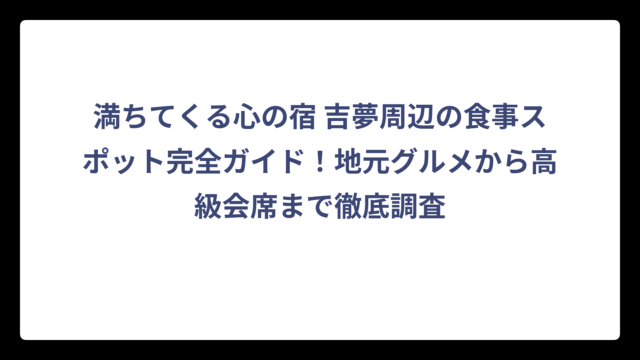 満ちてくる心の宿 吉夢周辺の食事スポット完全ガイド！地元グルメから高級会席まで徹底調査