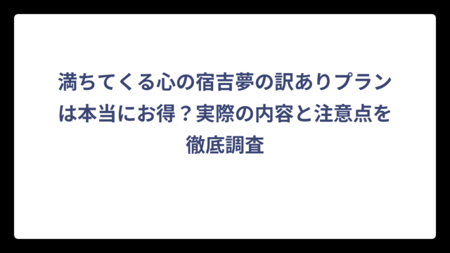 満ちてくる心の宿吉夢の訳ありプランは本当にお得？実際の内容と注意点を徹底調査