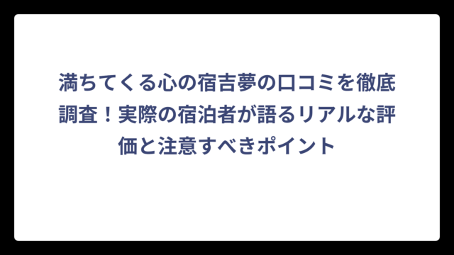 満ちてくる心の宿吉夢の口コミを徹底調査！実際の宿泊者が語るリアルな評価と注意すべきポイント